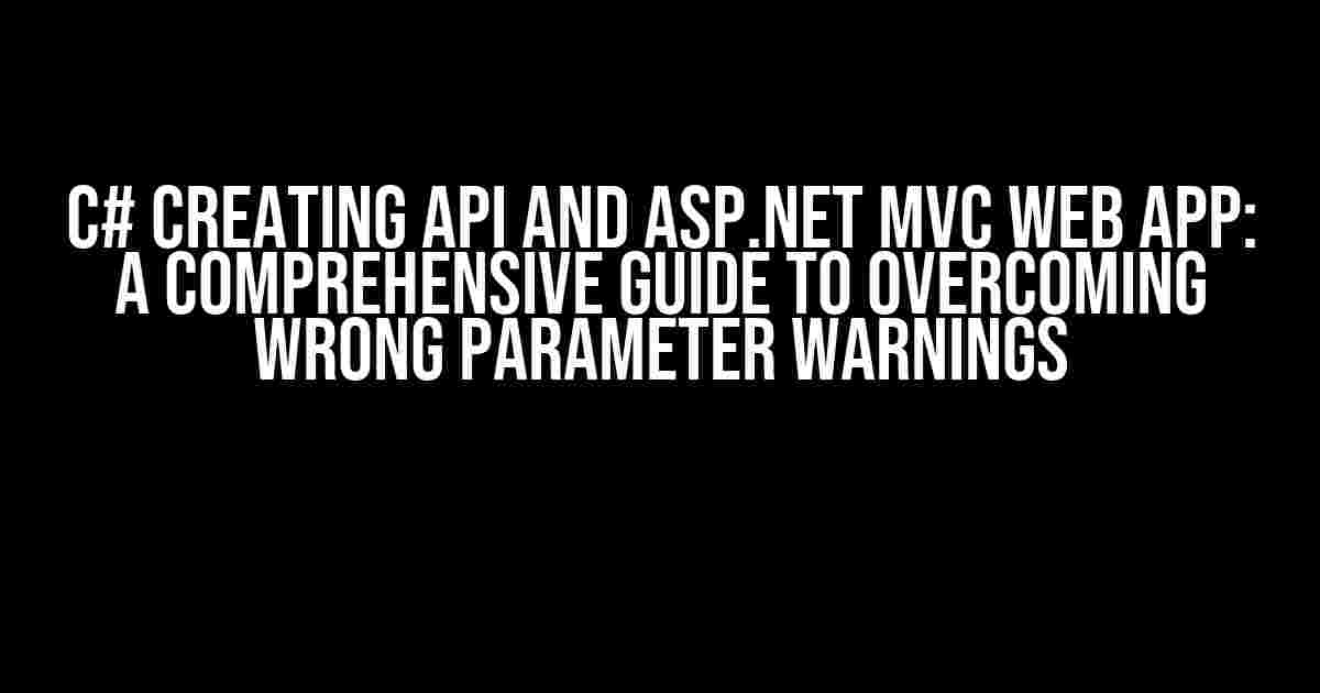 C# Creating API and ASP.NET MVC Web App: A Comprehensive Guide to Overcoming Wrong Parameter Warnings