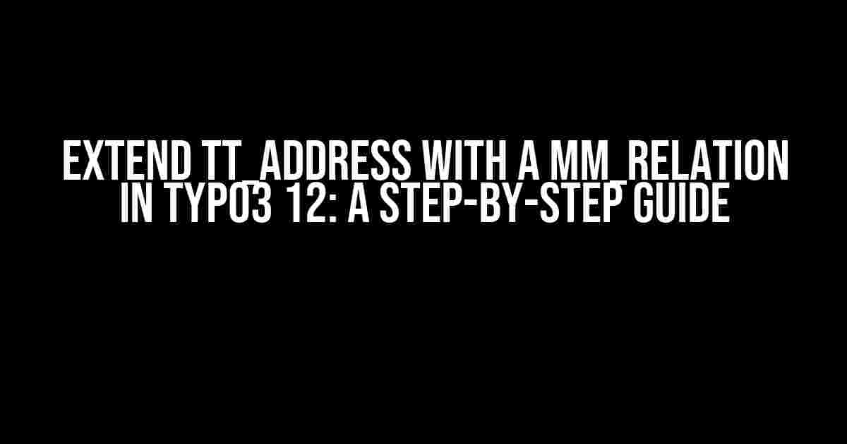 Extend tt_address with a mm_relation in Typo3 12: A Step-by-Step Guide