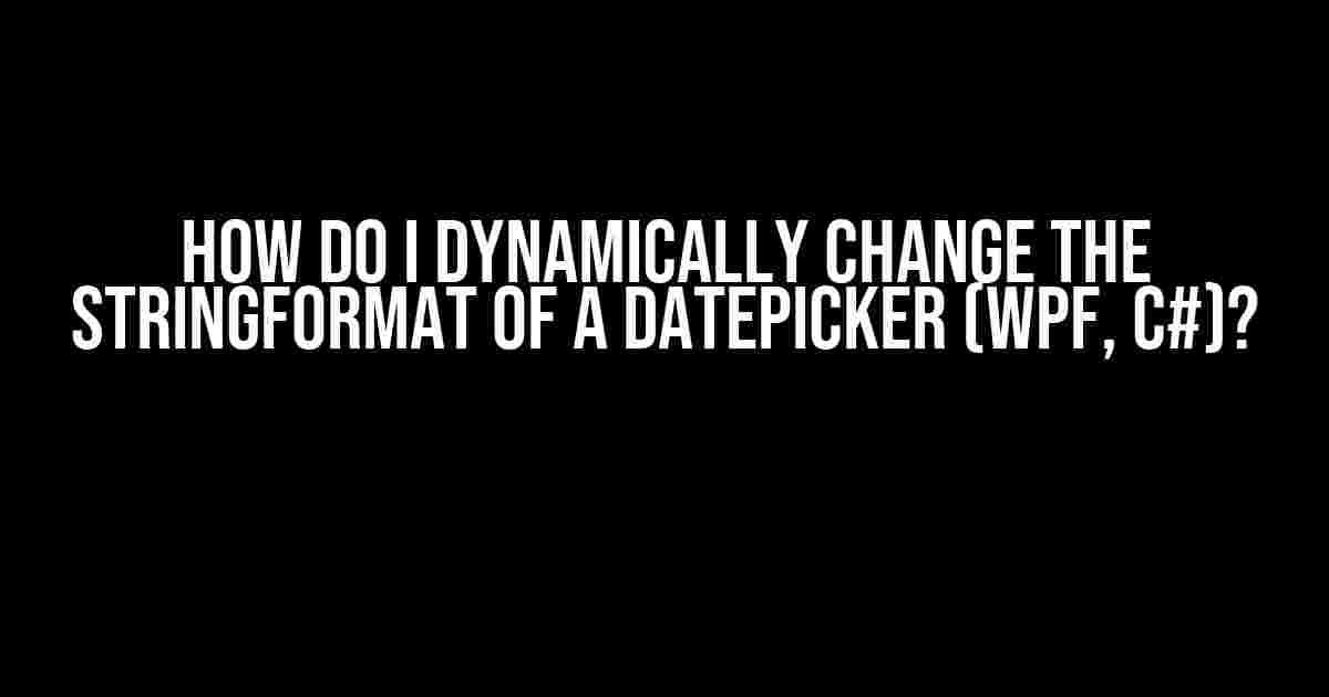 How do I Dynamically Change the StringFormat of a DatePicker (WPF, C#)?