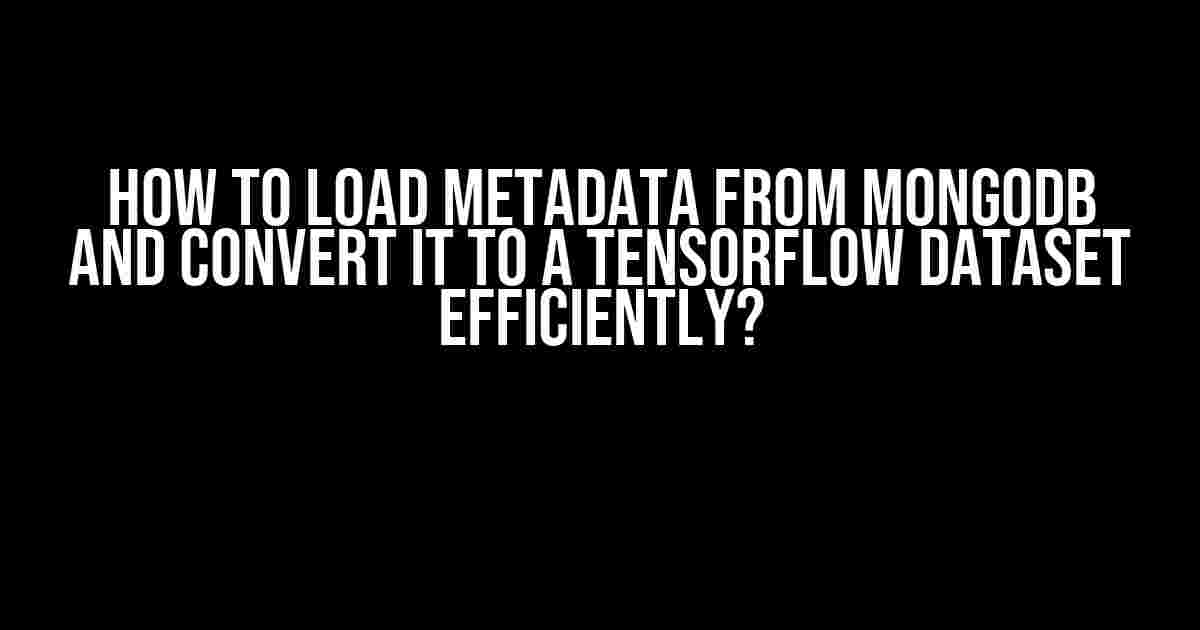 How to Load Metadata from MongoDB and Convert it to a TensorFlow Dataset Efficiently?