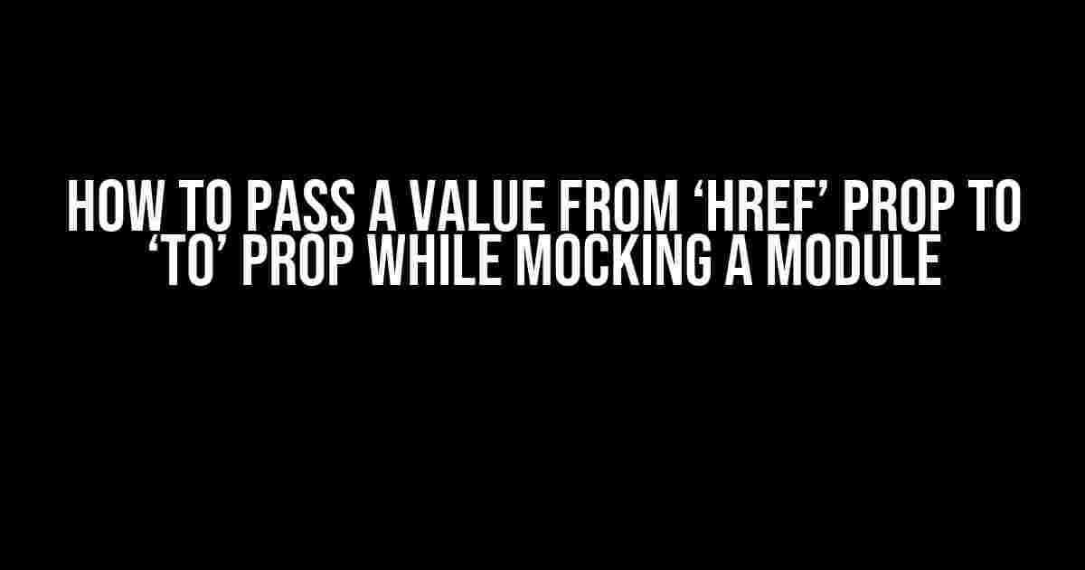 How to Pass a Value from ‘href’ Prop to ‘to’ Prop while Mocking a Module