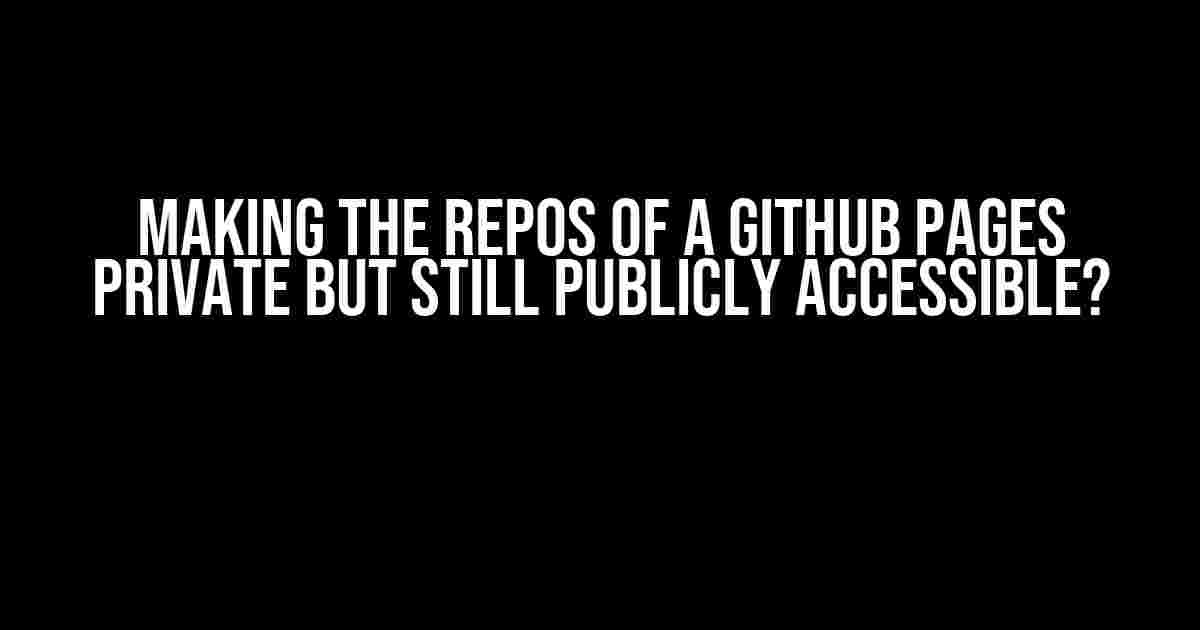 Making the Repos of a GitHub Pages Private but Still Publicly Accessible?