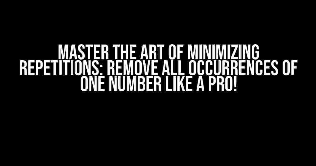 Master the Art of Minimizing Repetitions: Remove All Occurrences of One Number Like a Pro!