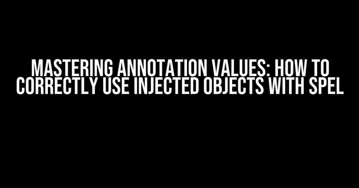 Mastering Annotation Values: How to Correctly Use Injected Objects with SpEL