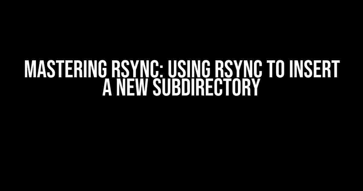 Mastering rsync: Using rsync to Insert a New Subdirectory