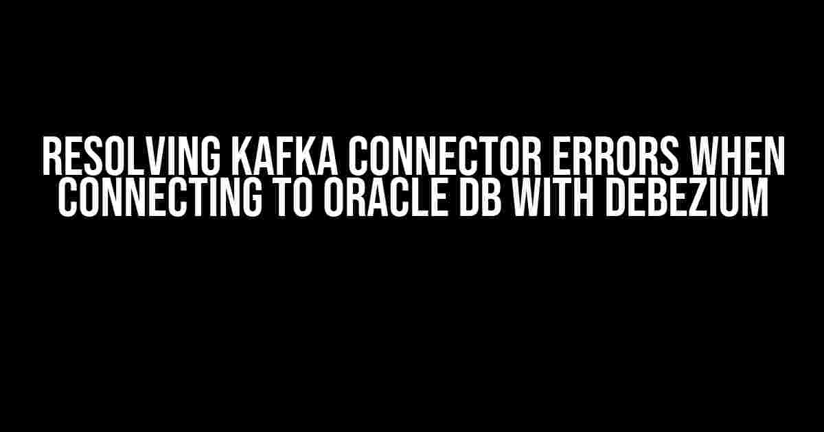 Resolving Kafka Connector Errors When Connecting to Oracle DB with Debezium