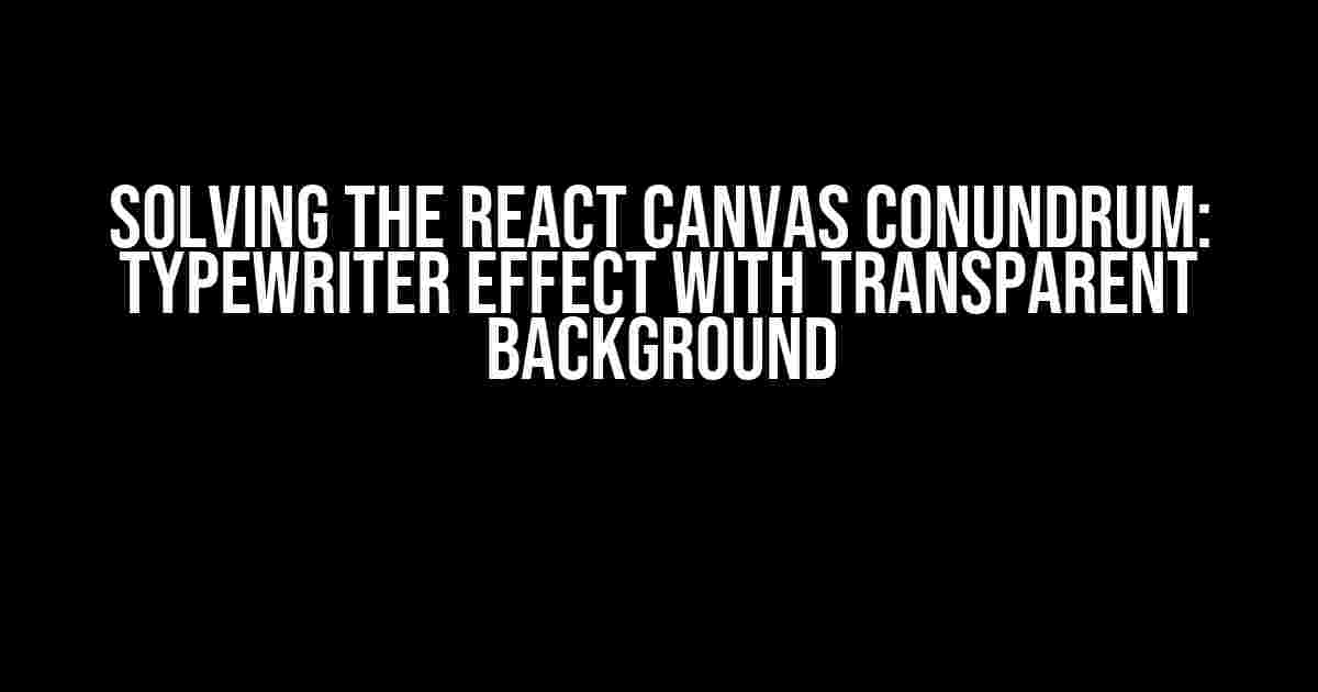 Solving the React Canvas Conundrum: Typewriter Effect with Transparent Background