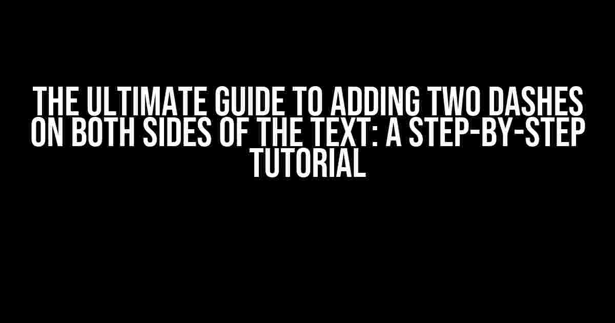 The Ultimate Guide to Adding Two Dashes on Both Sides of the Text: A Step-by-Step Tutorial