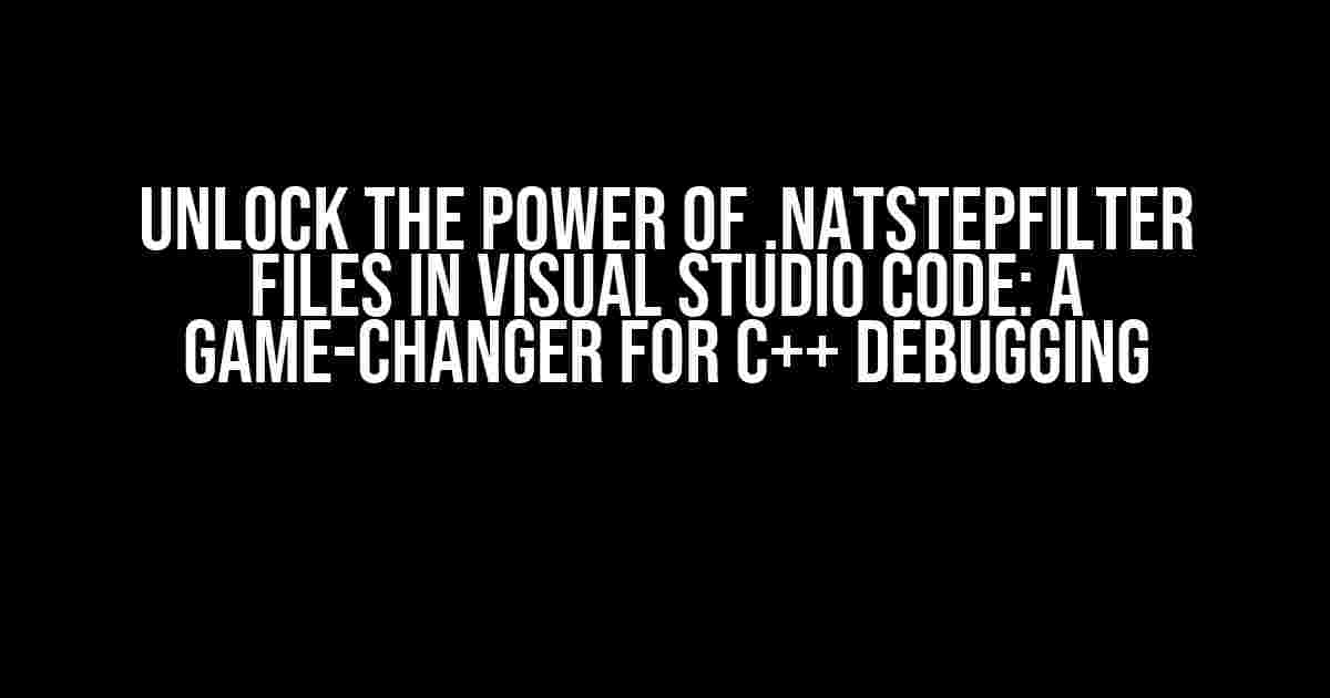 Unlock the Power of .natstepfilter Files in Visual Studio Code: A Game-Changer for C++ Debugging