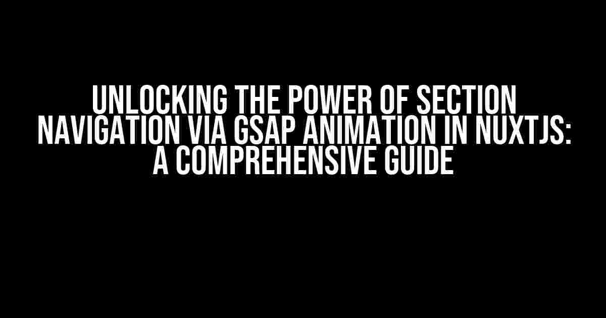 Unlocking the Power of Section Navigation via GSAP Animation in Nuxtjs: A Comprehensive Guide