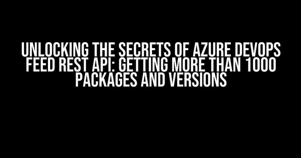 Unlocking the Secrets of Azure DevOps Feed REST API: Getting More than 1000 Packages and Versions