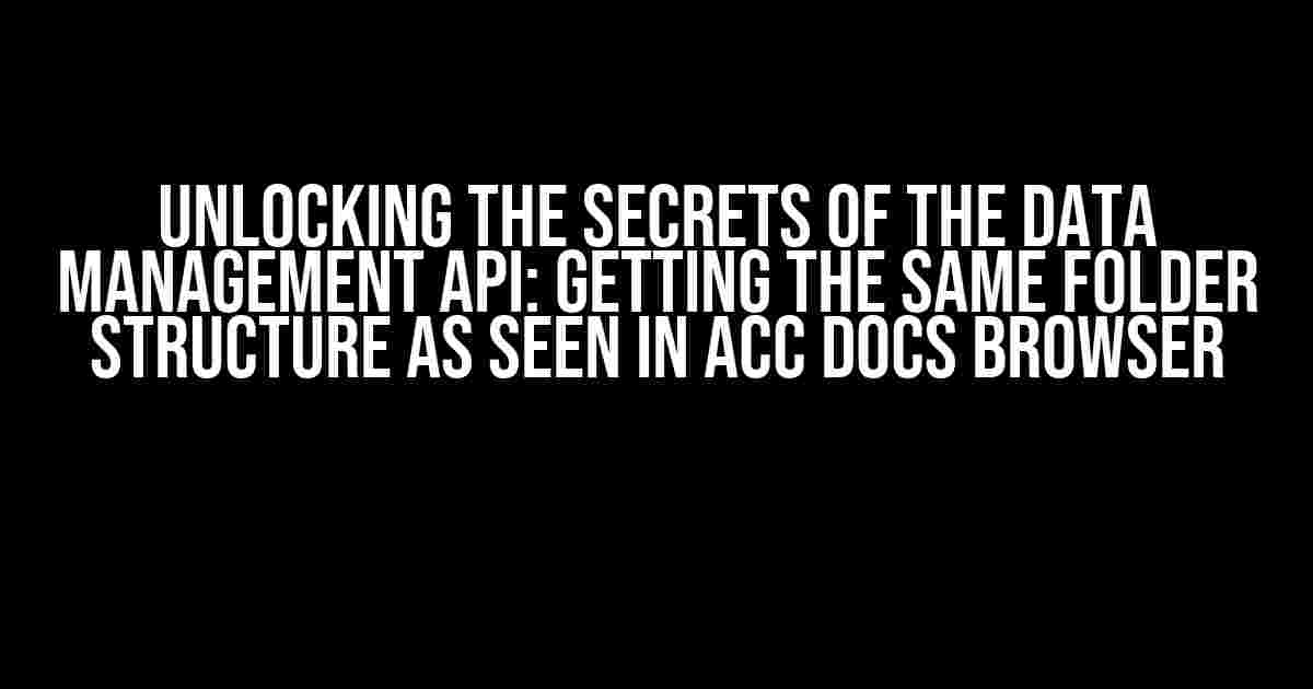 Unlocking the Secrets of the Data Management API: Getting the Same Folder Structure as Seen in ACC Docs Browser