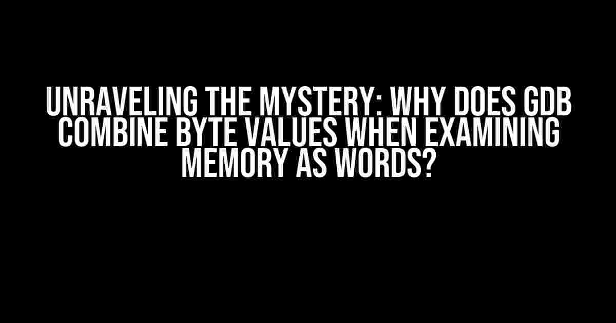 Unraveling the Mystery: Why does gdb combine byte values when examining memory as words?