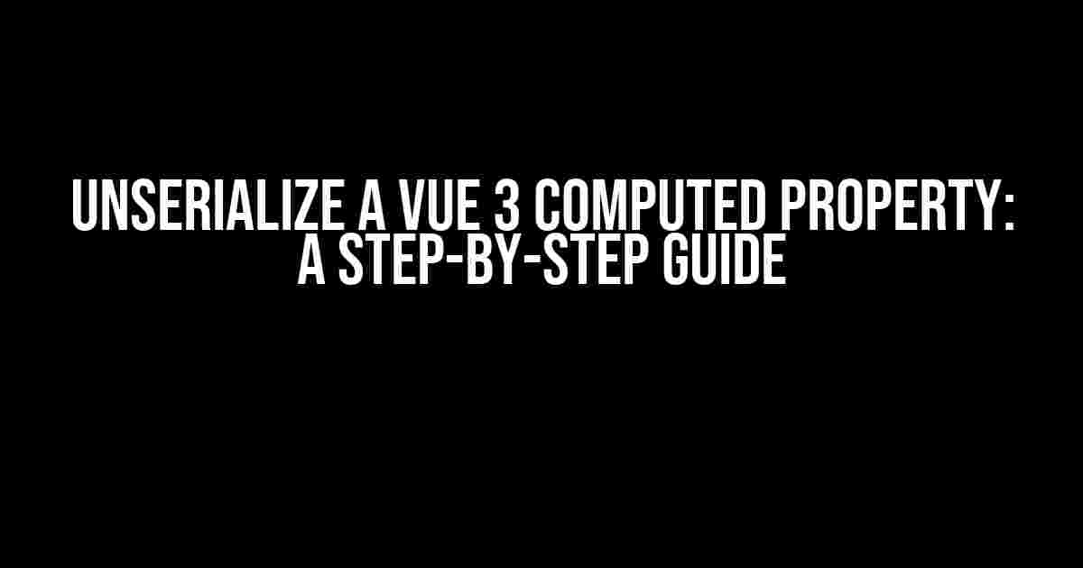 Unserialize a Vue 3 Computed Property: A Step-by-Step Guide