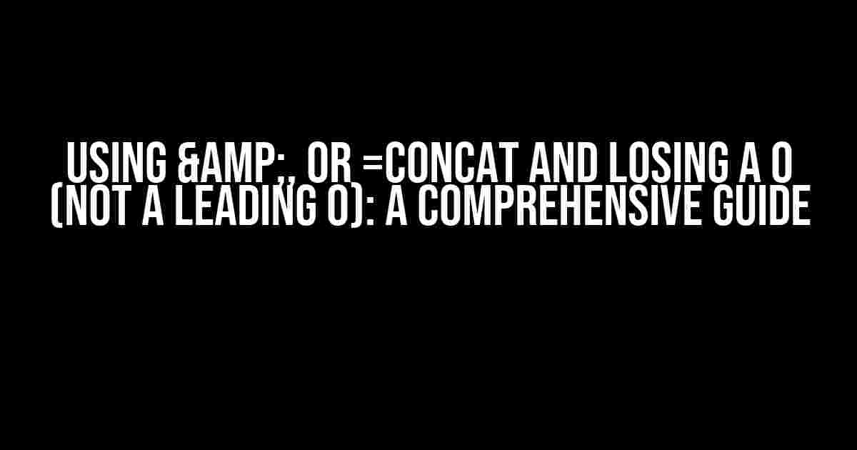 Using &, or =CONCAT and Losing a 0 (not a leading 0): A Comprehensive Guide